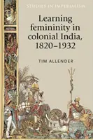 Imparare la femminilità nell'India coloniale, 1820-1932 - Learning femininity in colonial India, 1820-1932