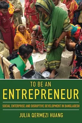 Essere un imprenditore: Impresa sociale e sviluppo dirompente in Bangladesh - To Be an Entrepreneur: Social Enterprise and Disruptive Development in Bangladesh