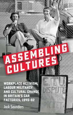 Assemblare culture: Attivismo sul posto di lavoro, militanza operaia e cambiamento culturale nelle fabbriche automobilistiche britanniche, 1945-82 - Assembling Cultures: Workplace Activism, Labour Militancy and Cultural Change in Britain's Car Factories, 1945-82