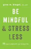 Sii consapevole e stressati di meno: 50 modi per affrontare la vostra (folle) vita - Be Mindful and Stress Less: 50 Ways to Deal with Your (Crazy) Life