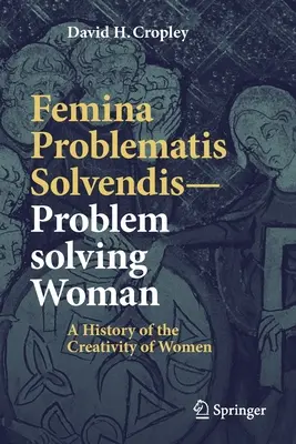 Femina Problematis Solvendis - La donna che risolve i problemi: Una storia della creatività femminile - Femina Problematis Solvendis--Problem Solving Woman: A History of the Creativity of Women
