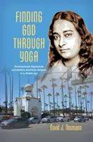 Trovare Dio attraverso lo yoga: Paramahansa Yogananda e la religione americana moderna in un'epoca globale - Finding God through Yoga: Paramahansa Yogananda and Modern American Religion in a Global Age
