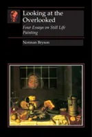 Guardare l'ignorato: Quattro saggi sulla pittura della natura morta - Looking at the Overlooked: Four Essays on Still Life Painting