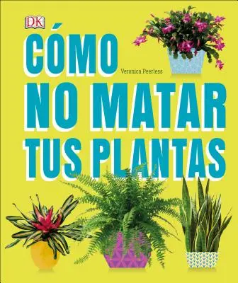 Cmo No Matar Tus Plantas: Consigli e cure per far sopravvivere le piante da interno - Cmo No Matar Tus Plantas: Consejos Y Cuidados Para Que Tus Plantas de Interior Sobrevivan