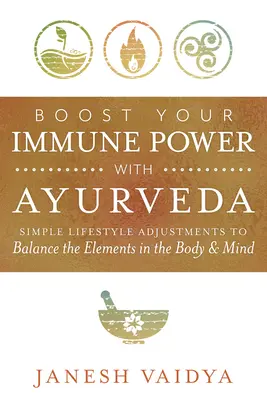 Potenziare il potere immunitario con l'Ayurveda: Semplici regolazioni dello stile di vita per bilanciare gli elementi nel corpo e nella mente - Boost Your Immune Power with Ayurveda: Simple Lifestyle Adjustments to Balance the Elements in the Body & Mind
