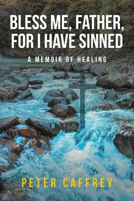 Benedicimi, Padre, perché ho peccato: Un libro di memorie di guarigione - Bless Me, Father, For I Have Sinned: A Memoir of Healing