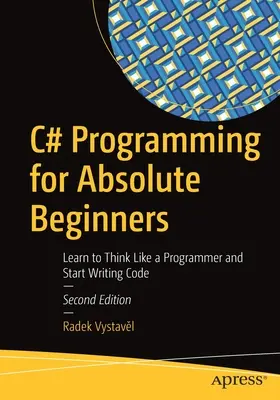 Programmazione C# per principianti assoluti: Impara a pensare come un programmatore e inizia a scrivere codice - C# Programming for Absolute Beginners: Learn to Think Like a Programmer and Start Writing Code