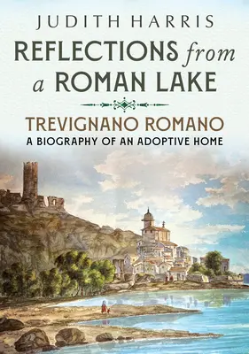 Riflessioni da un lago romano: Trevignano Romano, la biografia di una casa adottiva - Reflections from a Roman Lake: Trevignano Romano, a Biography of an Adoptive Home