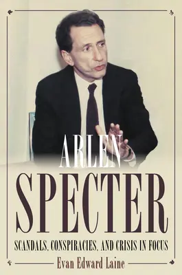 Arlen Specter: Scandali, cospirazioni e crisi in primo piano - Arlen Specter: Scandals, Conspiracies, and Crisis in Focus
