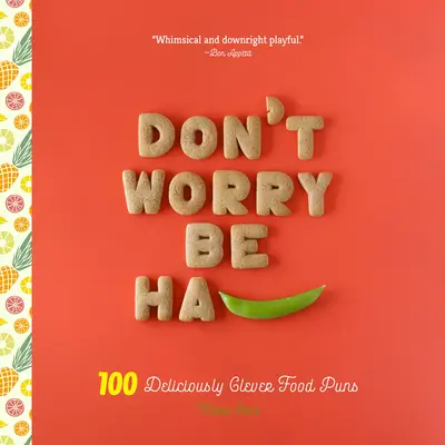 Non preoccuparti, sii Ha-Pea: 101 giochi di parole sul cibo deliziosamente intelligenti - Don't Worry, Be Ha-Pea: 101 Deliciously Clever Food Puns