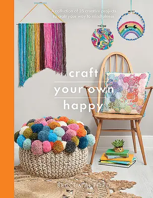 Crea la tua felicità: Una raccolta di 25 progetti creativi per creare la vostra via alla consapevolezza - Craft Your Own Happy: A Collection of 25 Creative Projects to Craft Your Way to Mindfulness