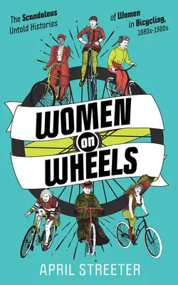 Donne su ruote: Le scandalose storie non raccontate delle donne in bicicletta - Women on Wheels: The Scandalous Untold Histories of Women in Bicycling