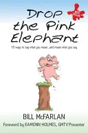 Lascia perdere l'elefante rosa: 15 modi per dire ciò che si pensa - e pensare ciò che si dice - Drop the Pink Elephant: 15 Ways to Say What You Mean - And Mean What You Say