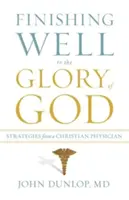 Finire bene alla gloria di Dio: Strategie di un medico cristiano - Finishing Well to the Glory of God: Strategies from a Christian Physician