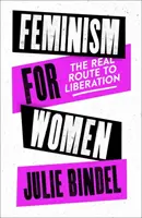 Femminismo per le donne - La vera via della liberazione (Bindel Julie (Giornalista freelance)) - Feminism for Women - The Real Route to Liberation (Bindel Julie (Freelance journalist))