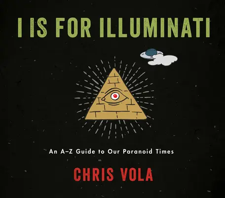I sta per Illuminati: Una guida dalla A alla Z ai nostri tempi di paranoia - I Is for Illuminati: An A-Z Guide to Our Paranoid Times