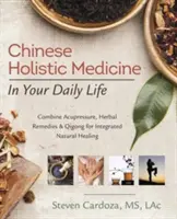 La medicina olistica cinese nella vita quotidiana: Combinare agopressione, rimedi erboristici e Qigong per una guarigione naturale integrata - Chinese Holistic Medicine in Your Daily Life: Combine Acupressure, Herbal Remedies & Qigong for Integrated Natural Healing