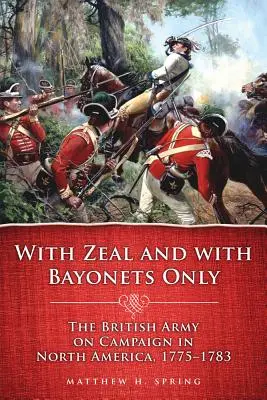 Con zelo e solo con le baionette: L'esercito britannico in campagna in Nord America, 1775-1783 - With Zeal and with Bayonets Only: The British Army on Campaign in North America, 1775-1783