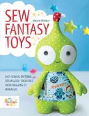 Cucire giocattoli di fantasia: Modelli facili da cucire per creature magiche, dai draghi alle sirene - Sew Fantasy Toys: Easy Sewing Patterns for Magical Creatures from Dragons to Mermaids