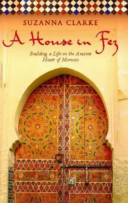 Una casa a Fez: costruire una vita nel cuore antico del Marocco - A House in Fez: Building a Life in the Ancient Heart of Morocco
