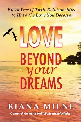 L'amore oltre i tuoi sogni: Liberarsi dalle relazioni tossiche per avere l'amore che si merita - Love Beyond Your Dreams: Break Free of Toxic Relationships to Have the Love You Deserve
