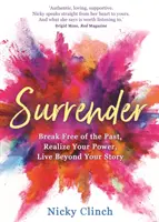 Arrendersi - Liberarsi dal passato, realizzare il proprio potere, vivere oltre la propria storia - Surrender - Break Free of the Past, Realize Your Power, Live Beyond Your Story