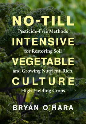 Coltura intensiva di ortaggi senza suolo: Metodi senza pesticidi per ripristinare il suolo e coltivare colture ricche di nutrienti e ad alto rendimento - No-Till Intensive Vegetable Culture: Pesticide-Free Methods for Restoring Soil and Growing Nutrient-Rich, High-Yielding Crops