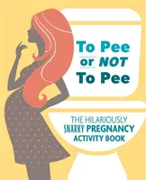 Fare o non fare la pipì: Il libro di attività sulla gravidanza, divertente e spiritoso - To Pee or Not to Pee: The Hilariously Snarky Pregnancy Activity Book