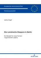 La diaspora rumena a Berlino: Ein Beispiel Fuer Neue Formen Migrantischen Lebens - Die Rumaenische Diaspora in Berlin: Ein Beispiel Fuer Neue Formen Migrantischen Lebens