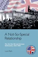 Una relazione non così speciale: Gli Stati Uniti, il Regno Unito e l'unificazione tedesca, 1945-1990 - A Not-So-Special Relationship: The Us, the UK and German Unification, 1945-1990