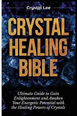 Bibbia della guarigione con i cristalli: Guida definitiva per ottenere l'illuminazione e risvegliare il proprio potenziale energetico con i poteri curativi dei cristalli - Crystal Healing Bible: Ultimate Guide to Gain Enlightenment and Awaken Your Energetic Potential with the Healing Powers of Crystals