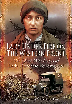 Lady Under Fire: Le lettere di guerra di Lady Dorothie Feilding MM, 1914-1917 - Lady Under Fire: The Wartime Letters of Lady Dorothie Feilding MM, 1914-1917