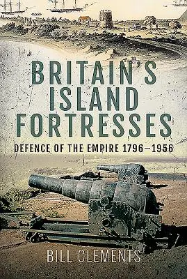 Le fortezze insulari della Gran Bretagna: La difesa dell'Impero 1796-1956 - Britain's Island Fortresses: Defence of the Empire 1796-1956