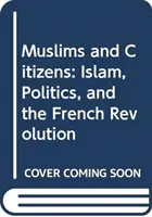 Musulmani e cittadini: Islam, politica e rivoluzione francese - Muslims and Citizens: Islam, Politics, and the French Revolution