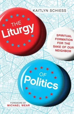 La liturgia della politica: Formazione spirituale per il bene del prossimo - The Liturgy of Politics: Spiritual Formation for the Sake of Our Neighbor
