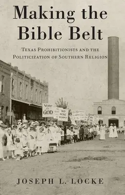 Creare la Bible Belt: I proibizionisti del Texas e la politicizzazione della religione del Sud - Making the Bible Belt: Texas Prohibitionists and the Politicization of Southern Religion