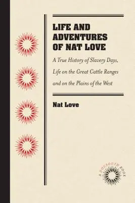 Vita e avventure di Nat Love, meglio conosciuto nel paese del bestiame come Deadwood Dick, da lui stesso: Una vera storia dei giorni della schiavitù, della vita sulla Grande Ca - Life and Adventures of Nat Love, Better Known in the Cattle Country as Deadwood Dick, by Himself: A True History of Slavery Days, Life on the Great Ca