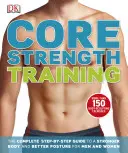 Allenamento della forza del core - La guida completa, passo dopo passo, per un corpo più forte e una postura migliore per uomini e donne - Core Strength Training - The Complete Step-by-Step Guide to a Stronger Body and Better Posture for Men and Women