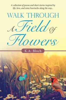 Passeggiata in un campo di fiori: Una raccolta di poesie e racconti ispirati alla vita, all'amore e a qualche dolore lungo la strada... - Walk Through a Field of Flowers: A Collection of Poems and Short Stories Inspired by Life, Love, and Some Heartache Along the Way...