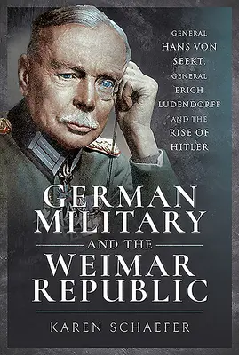 L'esercito tedesco e la Repubblica di Weimar: Il generale Hans Von Seekt, il generale Erich Ludendorff e l'ascesa di Hitler - German Military and the Weimar Republic: General Hans Von Seekt, General Erich Ludendorff and the Rise of Hitler