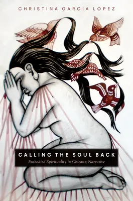 Richiamare l'anima: Spiritualità incarnata nella narrativa chicanx - Calling the Soul Back: Embodied Spirituality in Chicanx Narrative