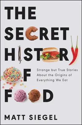 La storia segreta del cibo: Storie strane ma vere sulle origini di tutto ciò che mangiamo - The Secret History of Food: Strange But True Stories about the Origins of Everything We Eat
