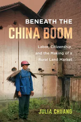 Sotto il boom della Cina: lavoro, cittadinanza e creazione di un mercato fondiario rurale - Beneath the China Boom: Labor, Citizenship, and the Making of a Rural Land Market