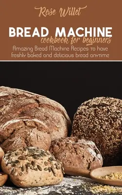 Ricettario della macchina del pane per principianti: Ricette incredibili per la macchina del pane per avere pane appena sfornato e delizioso in qualsiasi momento - Bread Machine Cookbook for Beginners: Amazing Bread Machine Recipes to have freshly baked and delicious bread anytime