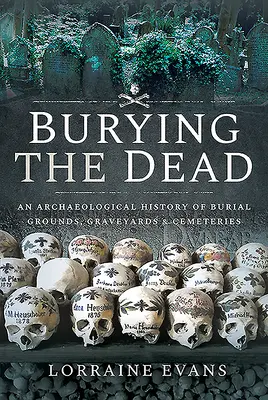 Seppellire i morti: una storia archeologica di cimiteri, tombe e cimiteri - Burying the Dead: An Archaeological History of Burial Grounds, Graveyards and Cemeteries