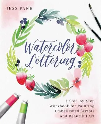 Lettering ad acquerello: Un libro di lavoro passo-passo per dipingere scritture abbellite e belle opere d'arte - Watercolor Lettering: A Step-By-Step Workbook for Painting Embellished Scripts and Beautiful Art