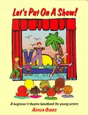 Mettiamo su uno spettacolo! Un manuale di teatro per principianti per giovani attori - Let's Put on a Show!: A Beginner's Theatre Handbook for Young Actors