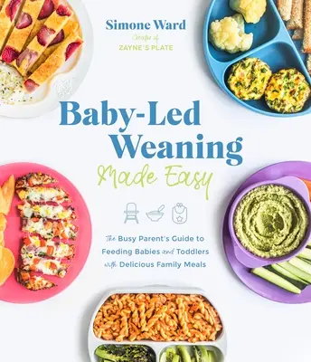 Baby-Led Weaning Made Easy: La guida del genitore occupato per nutrire i bambini e i ragazzi con deliziosi pasti familiari - Baby-Led Weaning Made Easy: The Busy Parent's Guide to Feeding Babies and Toddlers with Delicious Family Meals