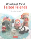 Il mondo è piccolo Amici di feltro: Figure carine e coccolose infeltrite all'ago da tutto il mondo - It's a Small World Felted Friends: Cute and Cuddly Needle Felted Figures from Around the World
