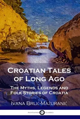 Racconti croati del passato: Miti, leggende e storie popolari della Croazia - Croatian Tales of Long Ago: The Myths, Legends and Folk Stories of Croatia